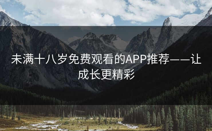 未满十八岁免费观看的APP推荐——让成长更精彩