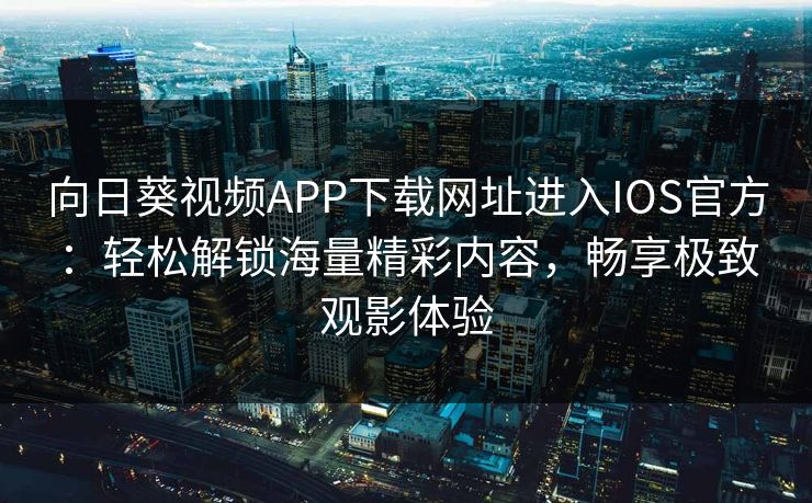 向日葵视频APP下载网址进入IOS官方：轻松解锁海量精彩内容，畅享极致观影体验