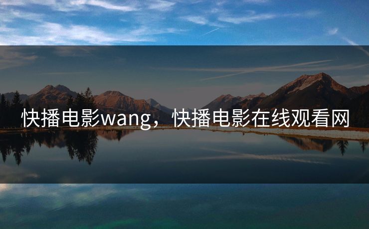 快播电影wang,快播电影在线观看网 快播电影wang,快播电影在线观看网