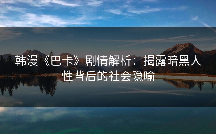 韩漫《巴卡》剧情解析：揭露暗黑人性背后的社会隐喻
