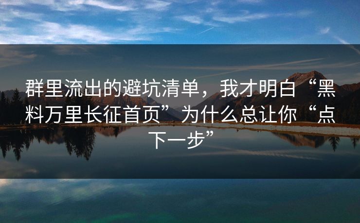 群里流出的避坑清单，我才明白“黑料万里长征首页”为什么总让你“点下一步”