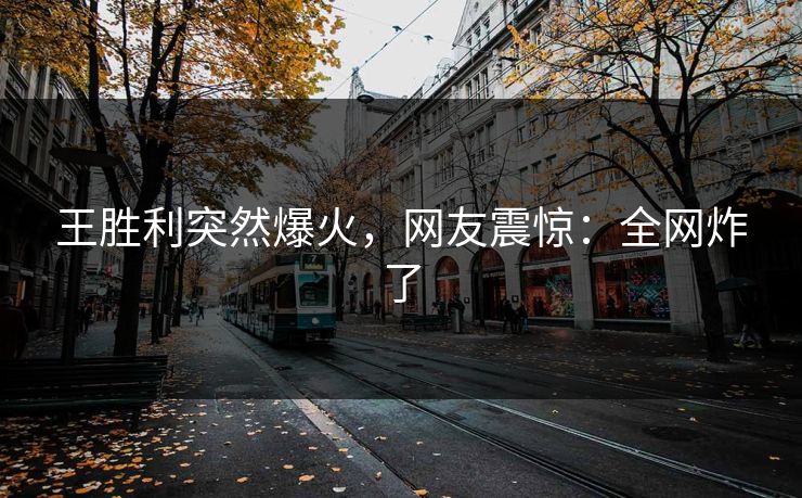 王胜利突然爆火，网友震惊：全网炸了