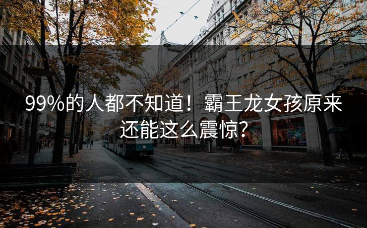 99%的人都不知道！霸王龙女孩原来还能这么震惊？