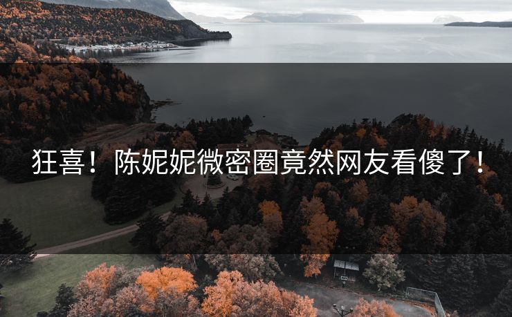 狂喜！陈妮妮微密圈竟然网友看傻了！