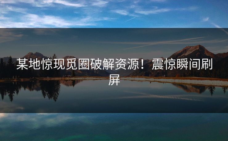 某地惊现觅圈破解资源！震惊瞬间刷屏