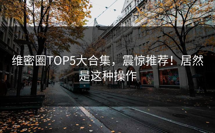 维密圈TOP5大合集，震惊推荐！居然是这种操作