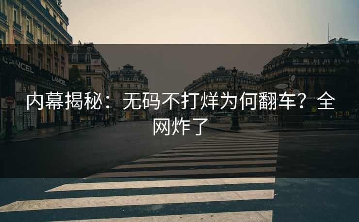 内幕揭秘：无码不打烊为何翻车？全网炸了