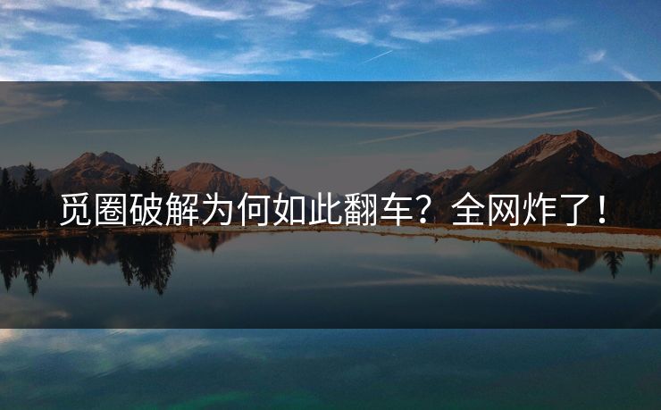觅圈破解为何如此翻车？全网炸了！