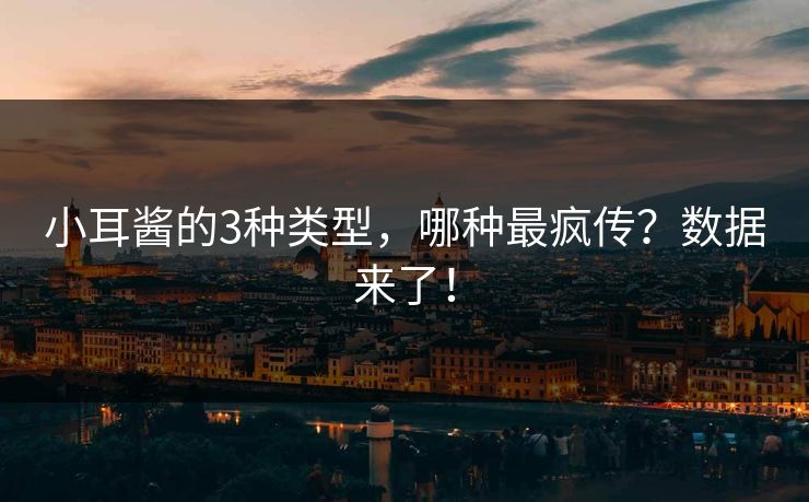 小耳酱的3种类型，哪种最疯传？数据来了！