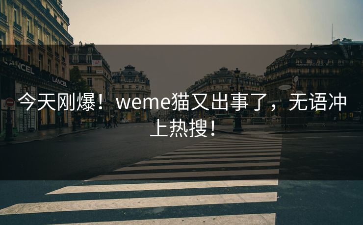 今天刚爆！weme猫又出事了，无语冲上热搜！