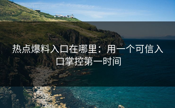 热点爆料入口在哪里：用一个可信入口掌控第一时间