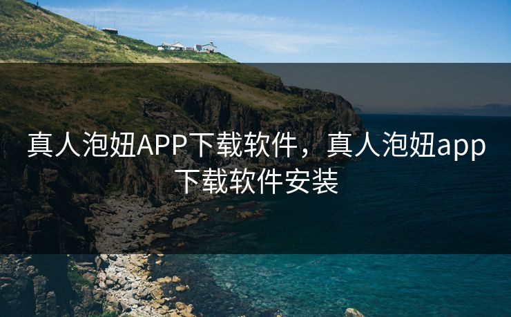 真人泡妞APP下载软件，真人泡妞app下载软件安装