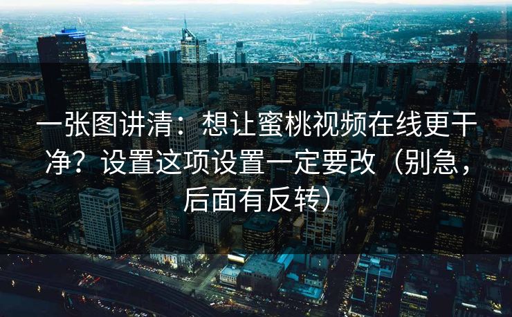 一张图讲清：想让蜜桃视频在线更干净？设置这项设置一定要改（别急，后面有反转）